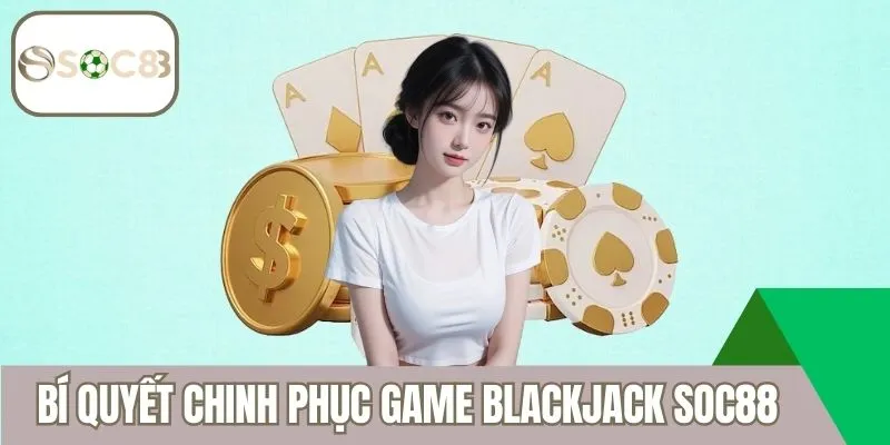Bí quyết chinh phục cổng game Blackjack Soc88