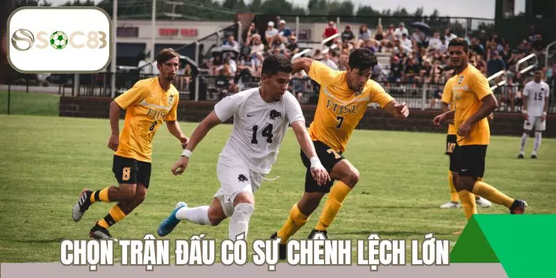 Chọn trận có sự chênh lệch lớn