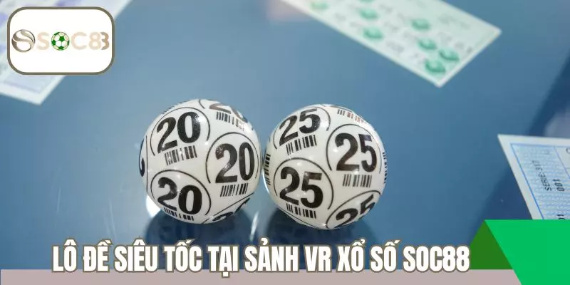 Lô đề siêu tốc tại sảnh VR xổ số Soc88