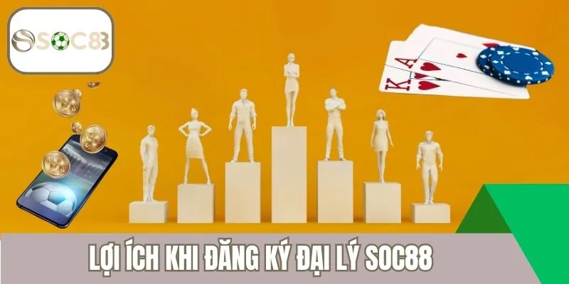 Lợi ích khi đăng ký đại lý Soc88