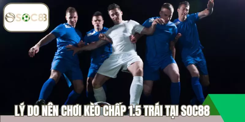 Lý do bạn nên chơi kèo chấp 1.5 trái tại Soc88