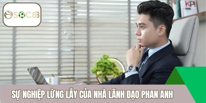 Sự nghiệp lừng lẫy của nhà lãnh đạo Phan Anh