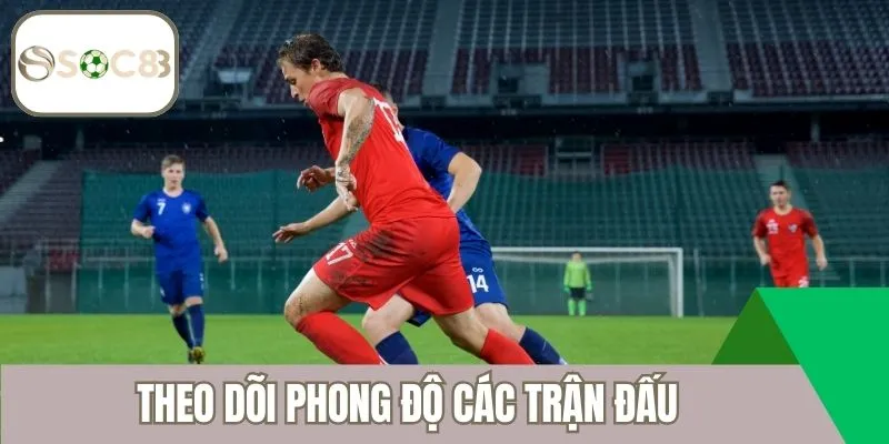 Theo dõi phong độ các trận đấu