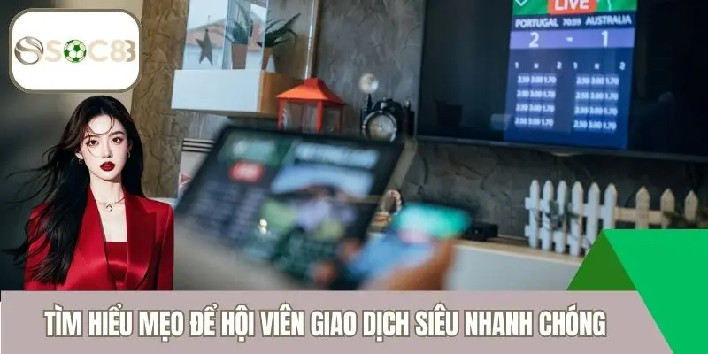 Tìm hiểu mẹo để hội viên giao dịch siêu nhanh chóng