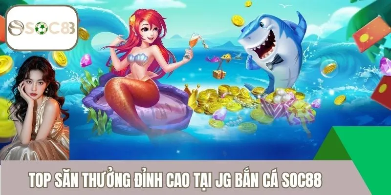 Top săn thưởng đỉnh cao tại JG Bắn Cá Soc88