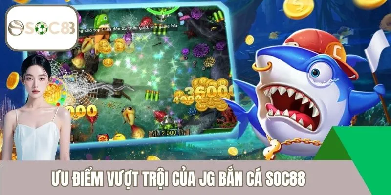 Ưu điểm vượt trội của JG Bắn Cá Soc88